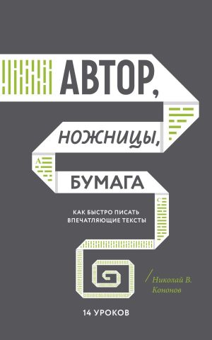 Автор, ножницы, бумага. Как быстро писать впечатляющие тексты. 14 уроков( мягкая обл)