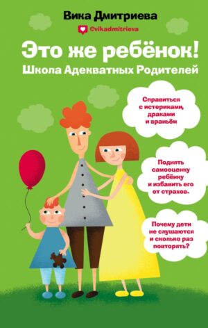 Это же ребёнок! Школа адекватных родителей