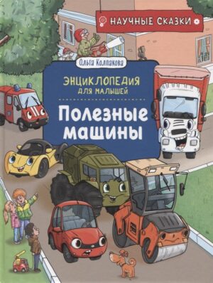 Полезные машины.Научные сказки.Энциклопедия для малышей (О. Колпакова)