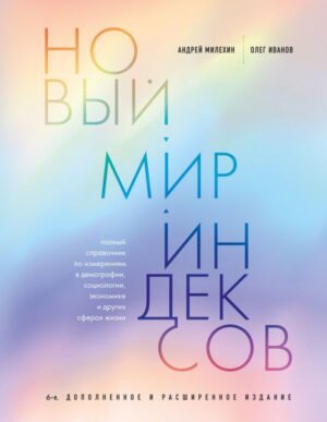 Новый мир индексов. Полный справочник по измерениям в демографии, социологии, экономике и других сферах жизни