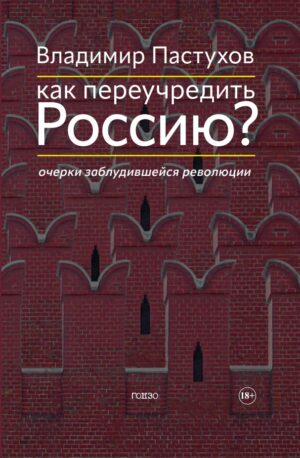Как переучредить Россию? Очерки заблудившейся революции