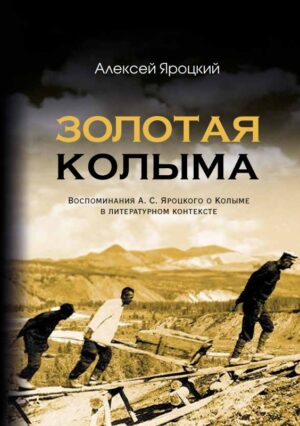Золотая Колыма. Воспоминания А. С. Яроцкого о Колыме в литературном контексте