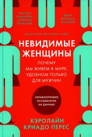 Невидимые женщины: Почему мы живем в мире, удобном только для мужчин. Неравноправие, основанное на данных.
