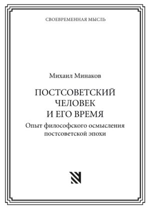 ПОСТСОВЕТСКИЙ ЧЕЛОВЕК И ЕГО ВРЕМЯ. Опыт философского осмысления постсоветской эпохи