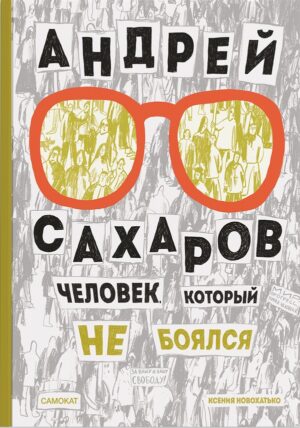 Андрей Сахаров. Человек, который не боялся(2-е издание)