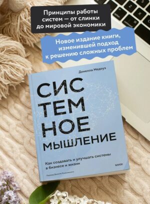 Системное мышление. Как создавать и улучшать системы в бизнесе и жизни