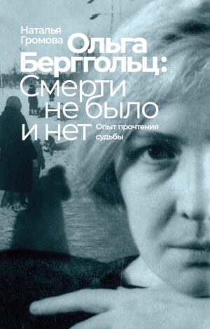 Ольга Берггольц: смерти не было и нет. Опыт прочтения судьбы