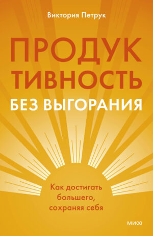 Продуктивность без выгорания. Как достигать большего, сохраняя себя