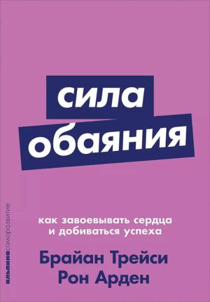 Сила обаяния: Как завоевывать сердца и добиваться успеха