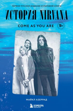 Come as you are: история Nirvana, рассказанная Куртом Кобейном и записанная Майклом Азеррадом