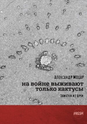 На войне выживают только кактусы. Заметки из Бучи
