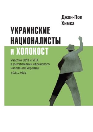 Украинские националисты и Холокост. Участие ОУН и УПА в уничтожении еврейского населения Украины, 1941–1944