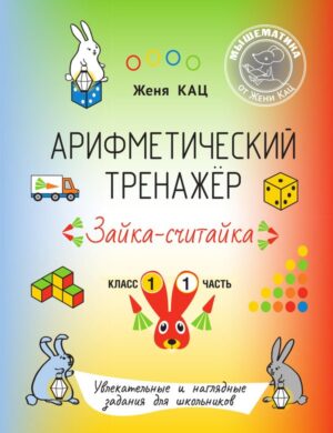 Арифметический тренажёр «Зайка-считайка». 1 класс. Часть 1. Увлекательные и наглядные задания для школьников