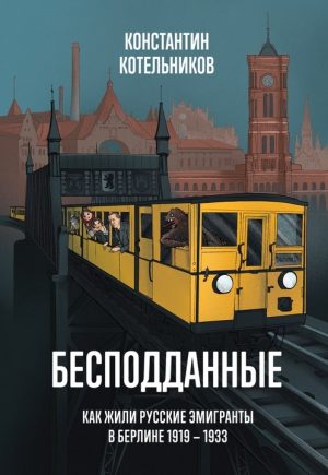 Бесподданные: Как жили русские эмигранты в Берлине 1919 — 1933