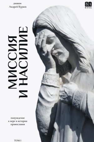 Миссия и насилие. Понуждение к вере в истории православия. Том 1 (мягкая обложка)