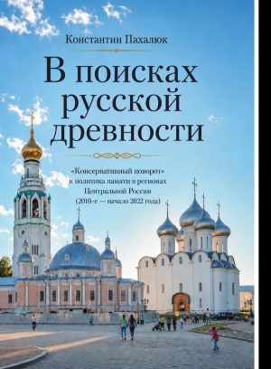 В поисках русской древности. «Консервативный поворот» и политика памяти в регионах Центральной России (2010-е — начало 2022 года)