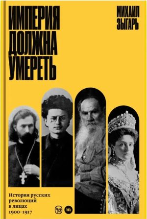 Империя должна умереть: история русских революций в лицах, 1900–1917