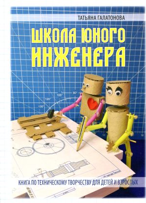 ШКОЛА ЮНОГО ИНЖЕНЕРА. Книга по техническому творчеству для детей и взрослых